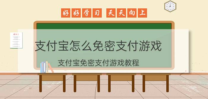 支付宝怎么免密支付游戏 支付宝免密支付游戏教程